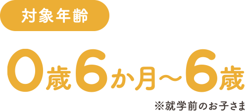 対象年齢 0歳6か月～6歳