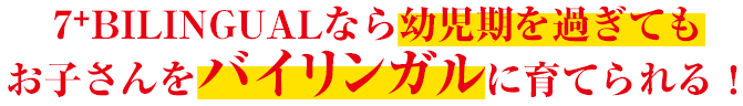 7+BILINGUALなら幼児期を過お子さんをバイリンガルに育てられる!