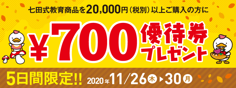 2020年11月26日〜30日 七田式教育商品20,000円(税別)以上ご購入の方に「700円優待券」プレゼント