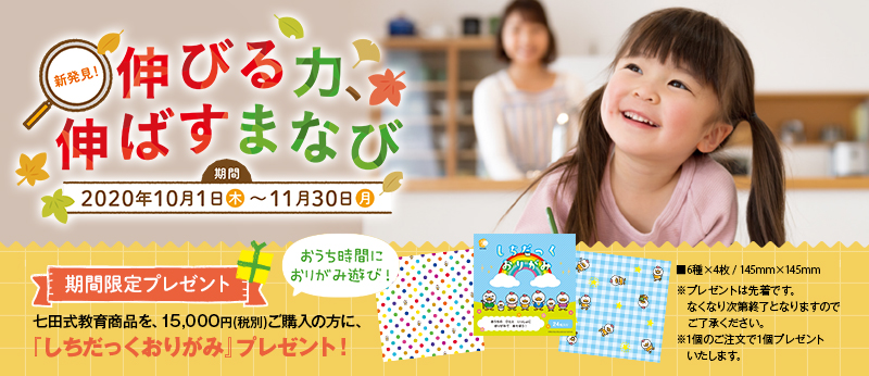 2020年10月1日〜11月30日 新発見!伸びる力、伸ばすまなびキャンペーン 七田式教育商品を15,000円(税別)以上ご購入の方に「しちだっくおりがみ」プレゼント!