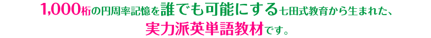 1,000桁の円周率記憶を誰でも可能にする七田式教育から生まれた、実力派英単語教材です。