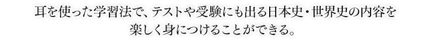 耳を使った学習法で、テストや受験にも出る日本史・世界史の内容を楽しく身につけることができる。