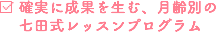 確実に成果を生む、月齢別の七田式レッスンプログラム